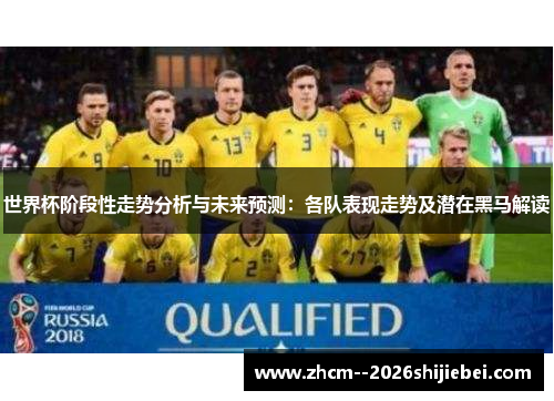 世界杯阶段性走势分析与未来预测:各队表现走势及潜在黑马解读 世界杯阶段性走势分析与未来预测:各队表现走势及潜在黑马解读