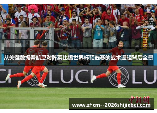 从关键数据看凯恩对阵莱比锡世界杯预选赛的战术逻辑背后全景