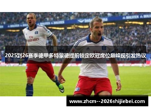 2025到26赛季德甲多特蒙德提前锁定欧冠席位巅峰现引发热议