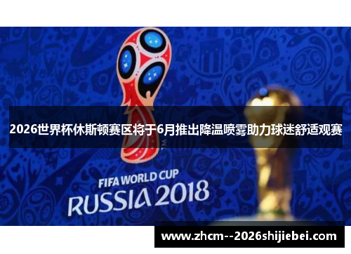 2026世界杯休斯顿赛区将于6月推出降温喷雾助力球迷舒适观赛