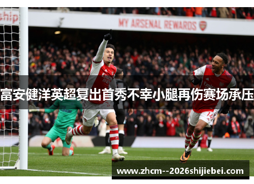 富安健洋英超复出首秀不幸小腿再伤赛场承压