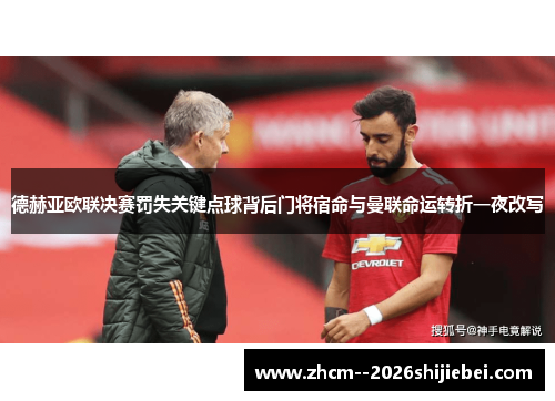 德赫亚欧联决赛罚失关键点球背后门将宿命与曼联命运转折一夜改写