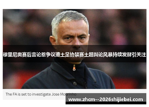 穆里尼奥赛后言论惹争议遭土足协禁赛土超舆论风暴持续发酵引关注