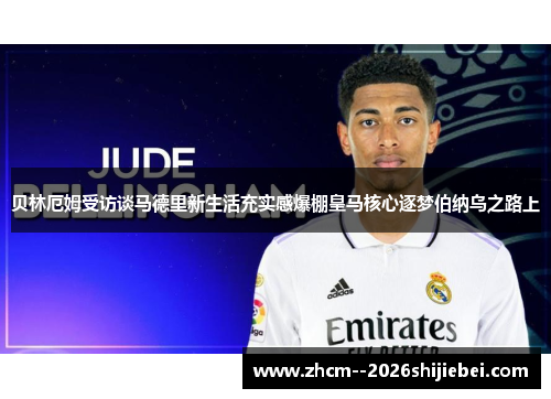 贝林厄姆受访谈马德里新生活充实感爆棚皇马核心逐梦伯纳乌之路上 贝林厄姆受访谈马德里新生活充实感爆棚皇马核心逐梦伯纳乌之路上