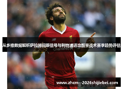 从多维数据解析萨拉赫回暖信号与利物浦进攻前景战术赛季趋势评估