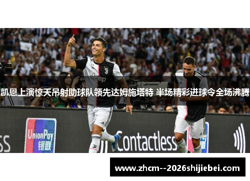 凯恩上演惊天吊射助球队领先达姆施塔特 半场精彩进球令全场沸腾 凯恩上演惊天吊射助球队领先达姆施塔特 半场精彩进球令全场沸腾