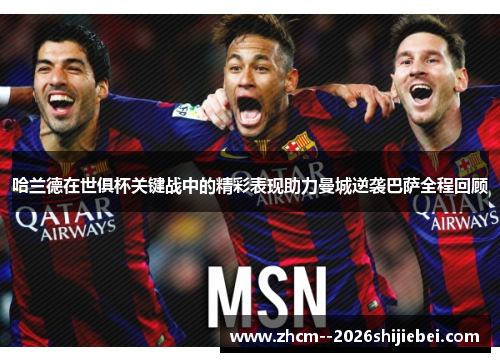 哈兰德在世俱杯关键战中的精彩表现助力曼城逆袭巴萨全程回顾 哈兰德在世俱杯关键战中的精彩表现助力曼城逆袭巴萨全程回顾