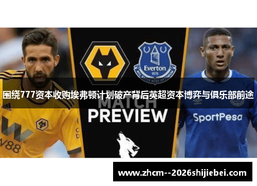 围绕777资本收购埃弗顿计划破产背后英超资本博弈与俱乐部前途 围绕777资本收购埃弗顿计划破产背后英超资本博弈与俱乐部前途
