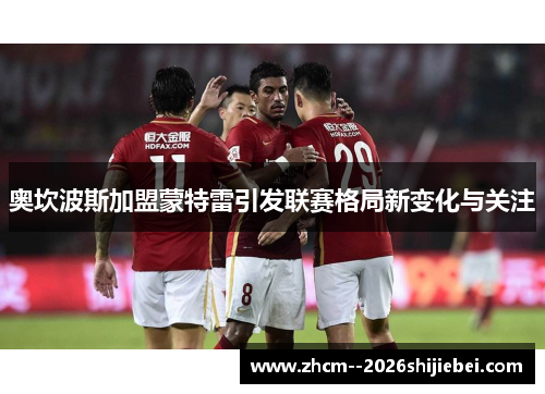 奥坎波斯加盟蒙特雷引发联赛格局新变化与关注 奥坎波斯加盟蒙特雷引发联赛格局新变化与关注
