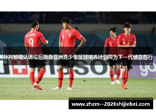 孙兴慜确认退役后投身亚洲青少年足球培养计划愿为下一代铺路前行 孙兴慜确认退役后投身亚洲青少年足球培养计划愿为下一代铺路前行