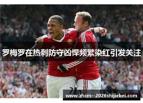 罗梅罗在热刺防守凶悍频繁染红引发关注