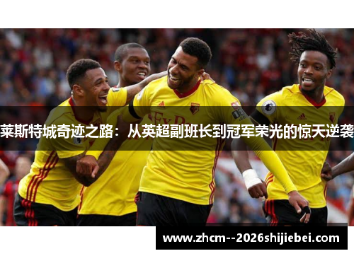 莱斯特城奇迹之路：从英超副班长到冠军荣光的惊天逆袭