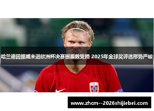 哈兰德因挪威未进欧洲杯决赛圈票数受损 2025年金球奖评选形势严峻