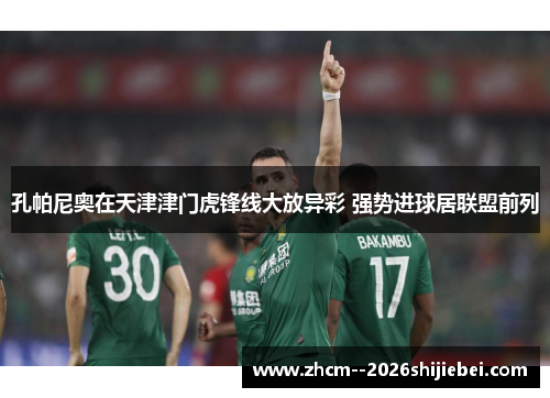 孔帕尼奥在天津津门虎锋线大放异彩 强势进球居联盟前列