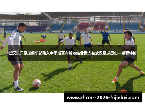 武汉长江足球俱乐部降入中甲后宣布解散结业标志着武汉足球历史一重要转折 武汉长江足球俱乐部降入中甲后宣布解散结业标志着武汉足球历史一重要转折