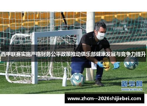 西甲联赛实施严格财务公平政策推动俱乐部健康发展与竞争力提升 西甲联赛实施严格财务公平政策推动俱乐部健康发展与竞争力提升