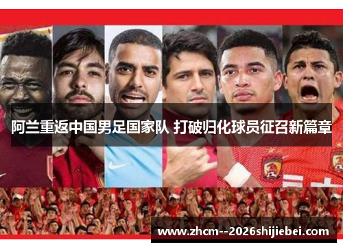 阿兰重返中国男足国家队 打破归化球员征召新篇章