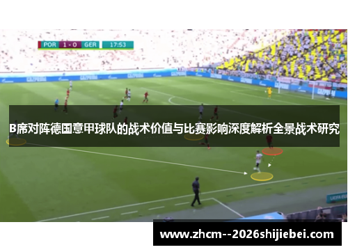B席对阵德国意甲球队的战术价值与比赛影响深度解析全景战术研究 B席对阵德国意甲球队的战术价值与比赛影响深度解析全景战术研究