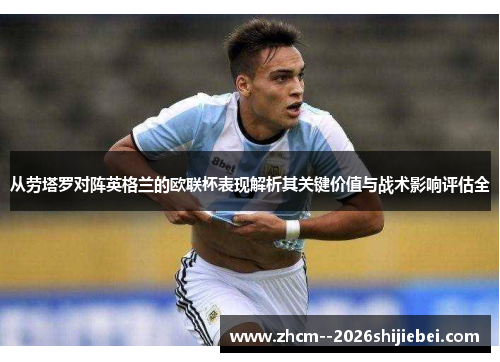 从劳塔罗对阵英格兰的欧联杯表现解析其关键价值与战术影响评估全