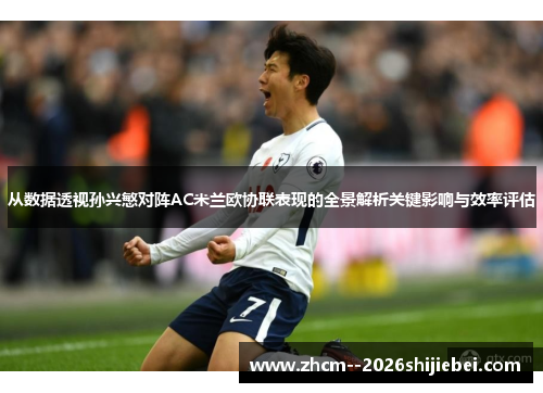 从数据透视孙兴慜对阵AC米兰欧协联表现的全景解析关键影响与效率评估
