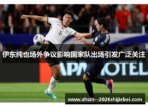 伊东纯也场外争议影响国家队出场引发广泛关注