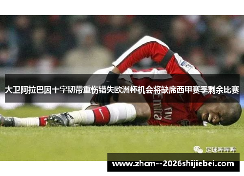大卫阿拉巴因十字韧带重伤错失欧洲杯机会将缺席西甲赛季剩余比赛
