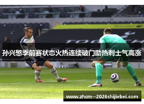 孙兴慜季前赛状态火热连续破门助热刺士气高涨 孙兴慜季前赛状态火热连续破门助热刺士气高涨