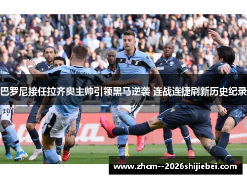巴罗尼接任拉齐奥主帅引领黑马逆袭 连战连捷刷新历史纪录 巴罗尼接任拉齐奥主帅引领黑马逆袭 连战连捷刷新历史纪录
