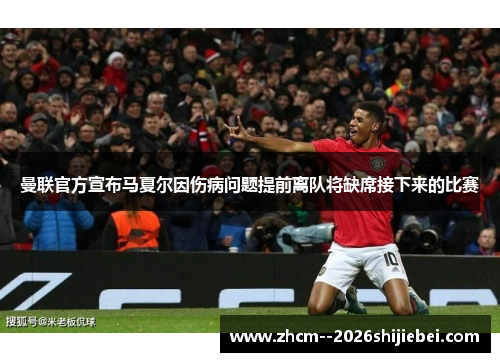 曼联官方宣布马夏尔因伤病问题提前离队将缺席接下来的比赛