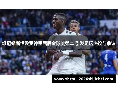 维尼修斯惜败罗德里屈居金球奖第二 引发足坛热议与争议 维尼修斯惜败罗德里屈居金球奖第二 引发足坛热议与争议