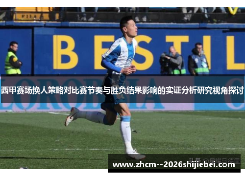 西甲赛场换人策略对比赛节奏与胜负结果影响的实证分析研究视角探讨 西甲赛场换人策略对比赛节奏与胜负结果影响的实证分析研究视角探讨